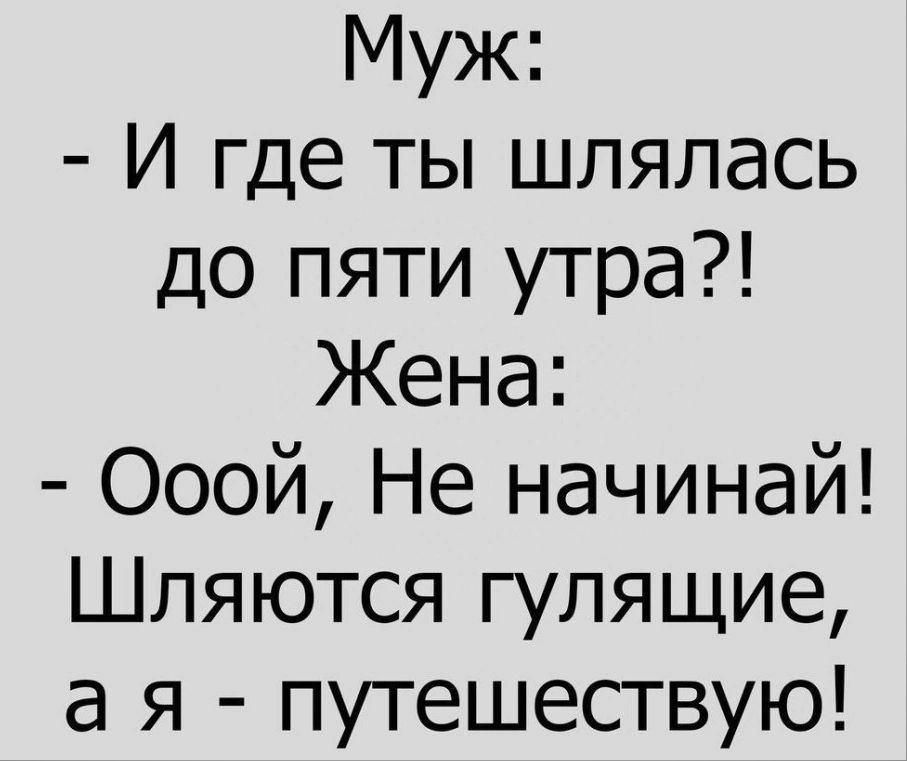 Муж И где ты шлялась до пяти утра Жена Ооой Не начинай Шпяются гулящие а я путешествую