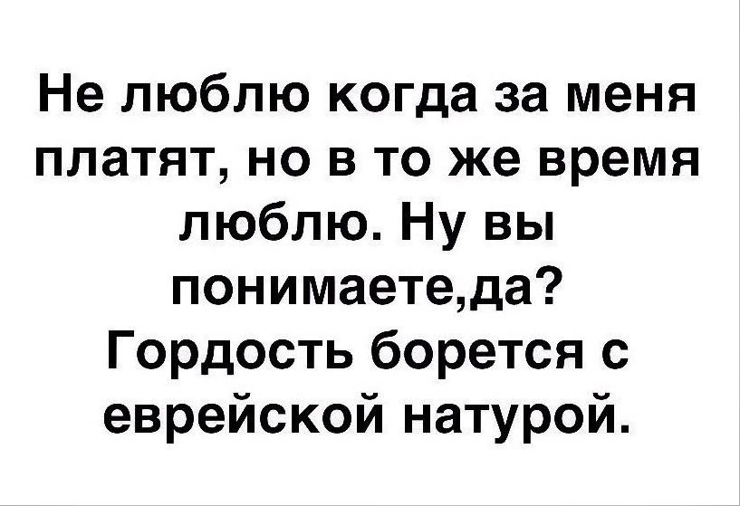 Не люблю когда за меня платят но в то же время люблю Ну вы понимаетеда Гордость борется с еврейской натурой