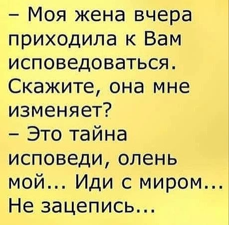 Моя жена вчера приходила к Вам исповедоваться Скажите она мне изменяет Это тайна исповеди олень мой Иди с миром Не зацепись