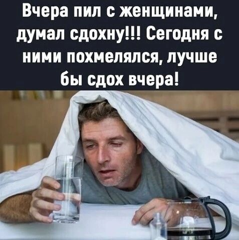 Вчера пип женщинами думал сдохну Сегодня с ними похмелялся лучше бы сдох вчера