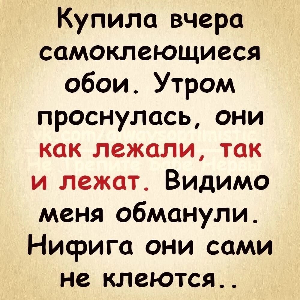 Купила вчера самоклеющиеся обои Утром проснулась они как лежали так и лежат Видимо меня обманули Нифига они сами не клеются