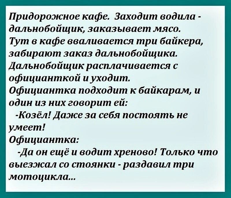 Придарожиае кафе Заходит водила дальиабайщик заказывает мяса ТУт в кафе вваливается три байкера забирают заказ дальнобойщики Дальнобойщик расплачивается с официанткой и уходит официантка подходит к байкарам и один из них говорит ей Коэёл Даже за себя пастаять не умеет официантка Да он ещё и видит хренова Талыш что выезжал со стаянки раздавил три мотоцикла