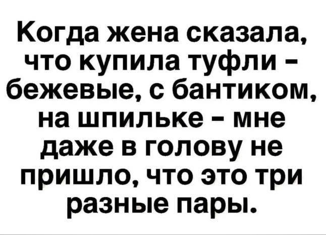 Когда жена сказала что купила туфли бежевые с бантиком на шпильке мне даже в голову не пришло что это три разные пары