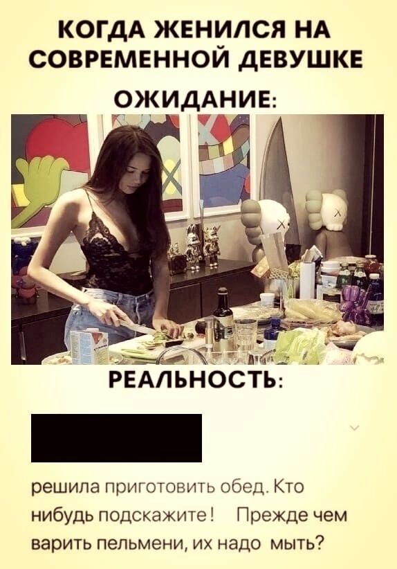КОГДА ЖЕНИЛСЯ НА СОВРЕМЕННОЙ ДЕВУШКЕ ОЖИДАНИЕ РЕАЛЬНОСТЕ решила Приготовить обед Кто нибудь подскажите Прежде чем варить пельмени их надо мыть