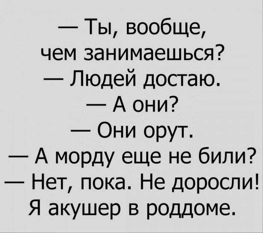 Ты вообще чем занимаешься Людей досгаю А они Они орут А морду еще не били Нет пока Не доросли Я акушер в роддоме