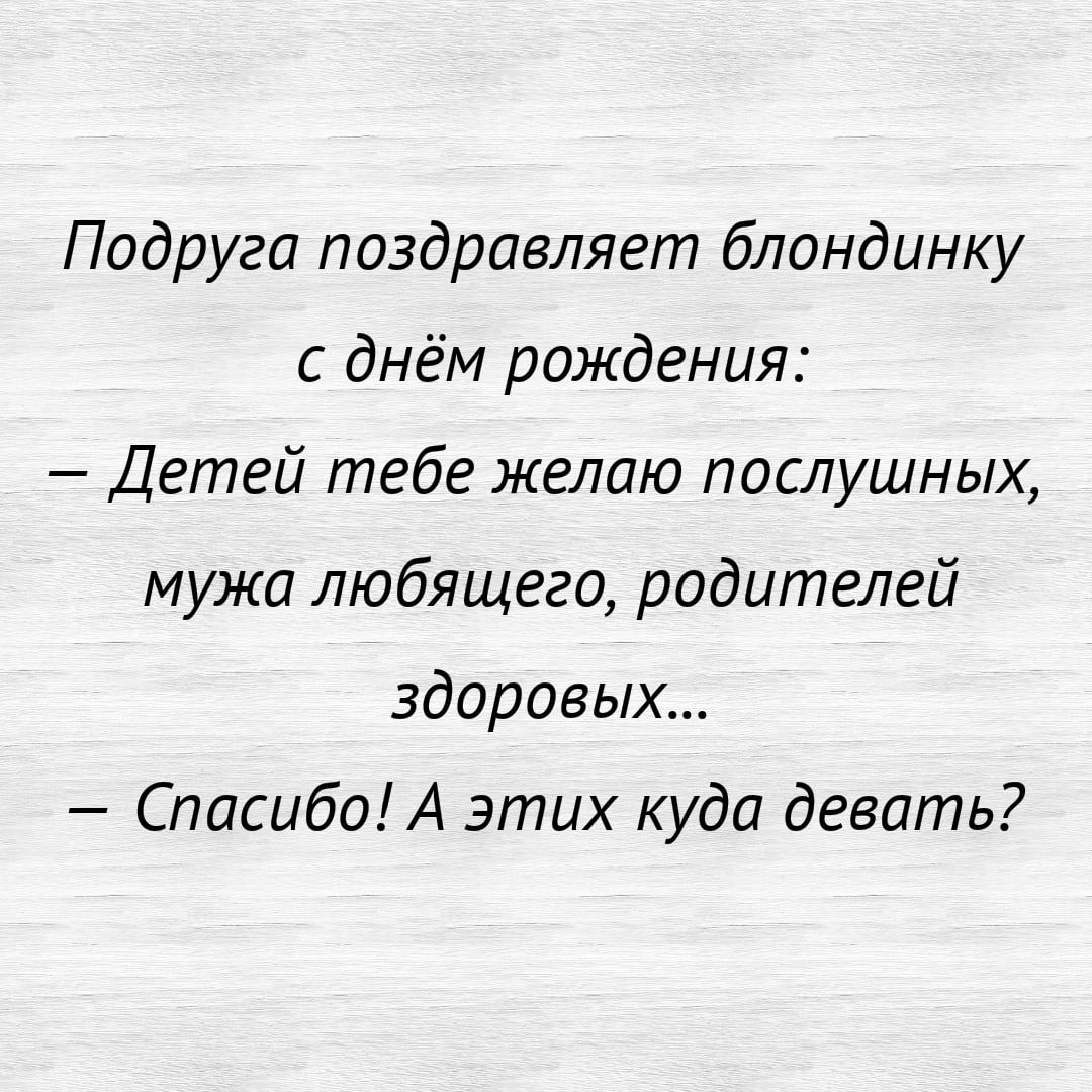 Подруга поздравляет блондинку с днём рождения Детей тебе желаю послушных мужа любящего родителей здоровых Спасибо А этих куда девать