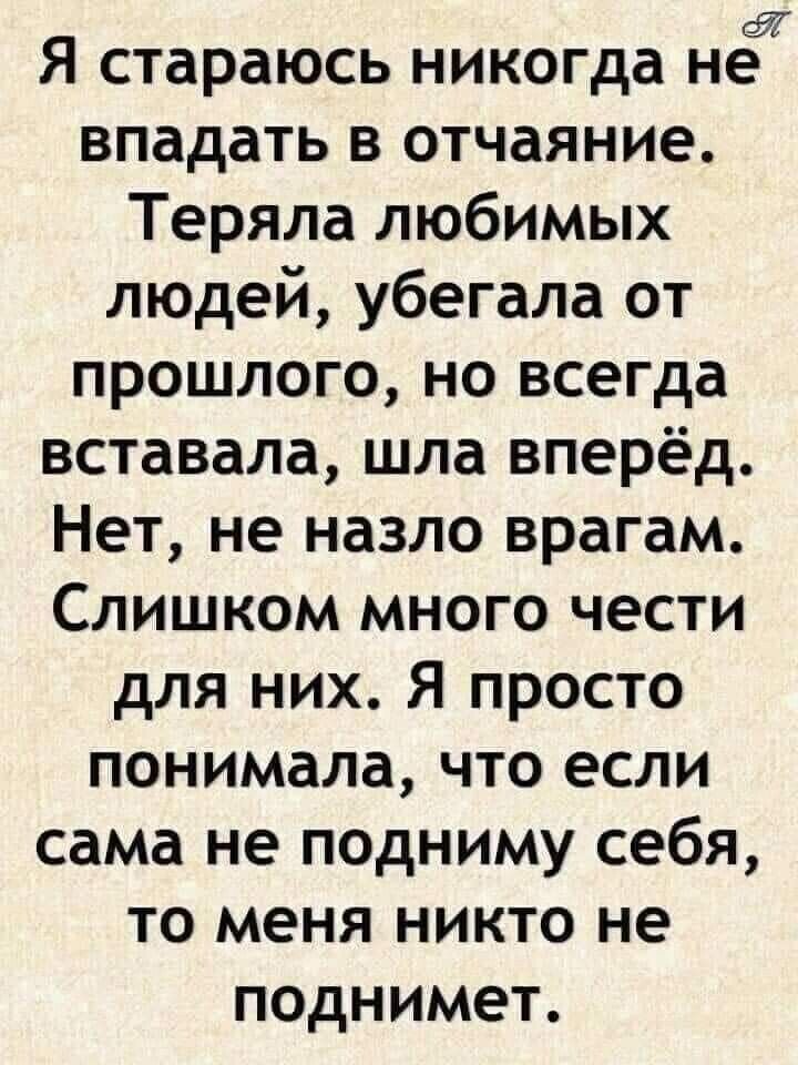 Я стараюсь никогда нед впадать в отчаяние Теряла любимых людей убегала от прошлого но всегда вставала шла вперёд Нет не назло врагам Слишком много чести для них Я просто понимала что если сама не подниму себя то меня никто не поднимет