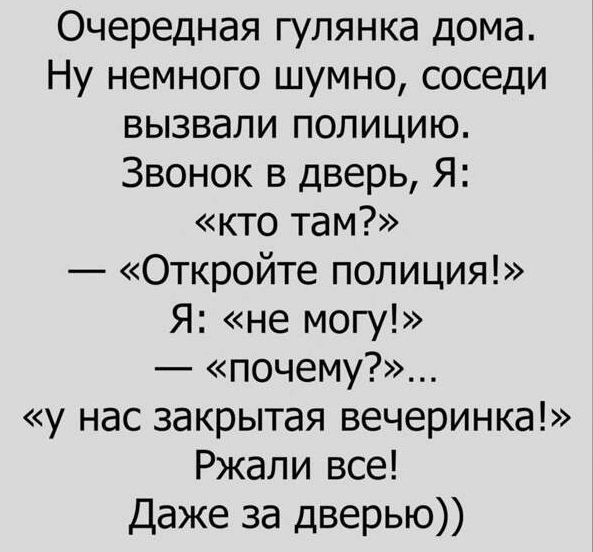 Очередная гулянка дома Ну немного шумно соседи вызвали полицию Звонок в дверь Я кто там Откройте полиция Я не могу почему у нас закрытая вечеринка Ржали все Даже за дверью