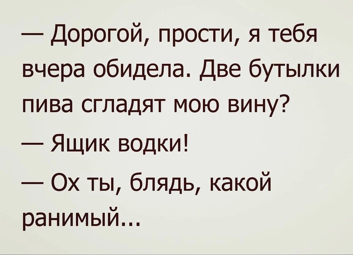 Дорогой просги я тебя вчера обидела Две бутылки пива сгладят мою вину Ящик водки Ох ты блядь какой ранимый