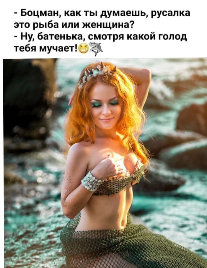 Боцман как ты думаешь русалка это рыба или женщина Ну батенька смотря какой голод тебя мучаетёвЗ