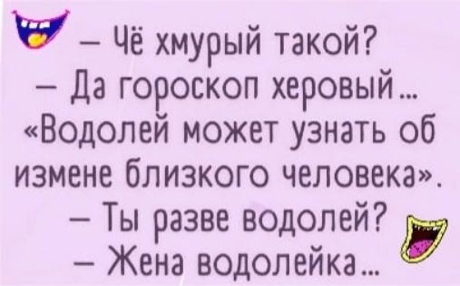 у Чё хмурый такой Да гороскоп херовый Водолей может узнать об измене близкого человека Ты разве водолей Жена водолейка