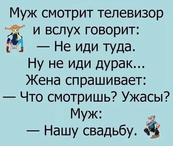 Муж смотрит телевизор за и вслух говорит Не иди туда Ну не иди дурак Жена спрашивает Что смотришь Ужасы Муж Нашу свадьбу