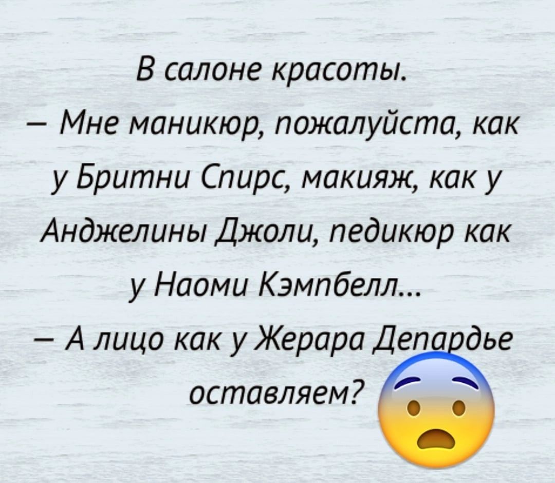 В салоне красоты Мне маникюр пожалуйста как у Бритни Спирс макияж как у Анджелины Джоли педикюр как у Наоми Кэмпбелл А лицо как уЖерара Деп дье оставляем