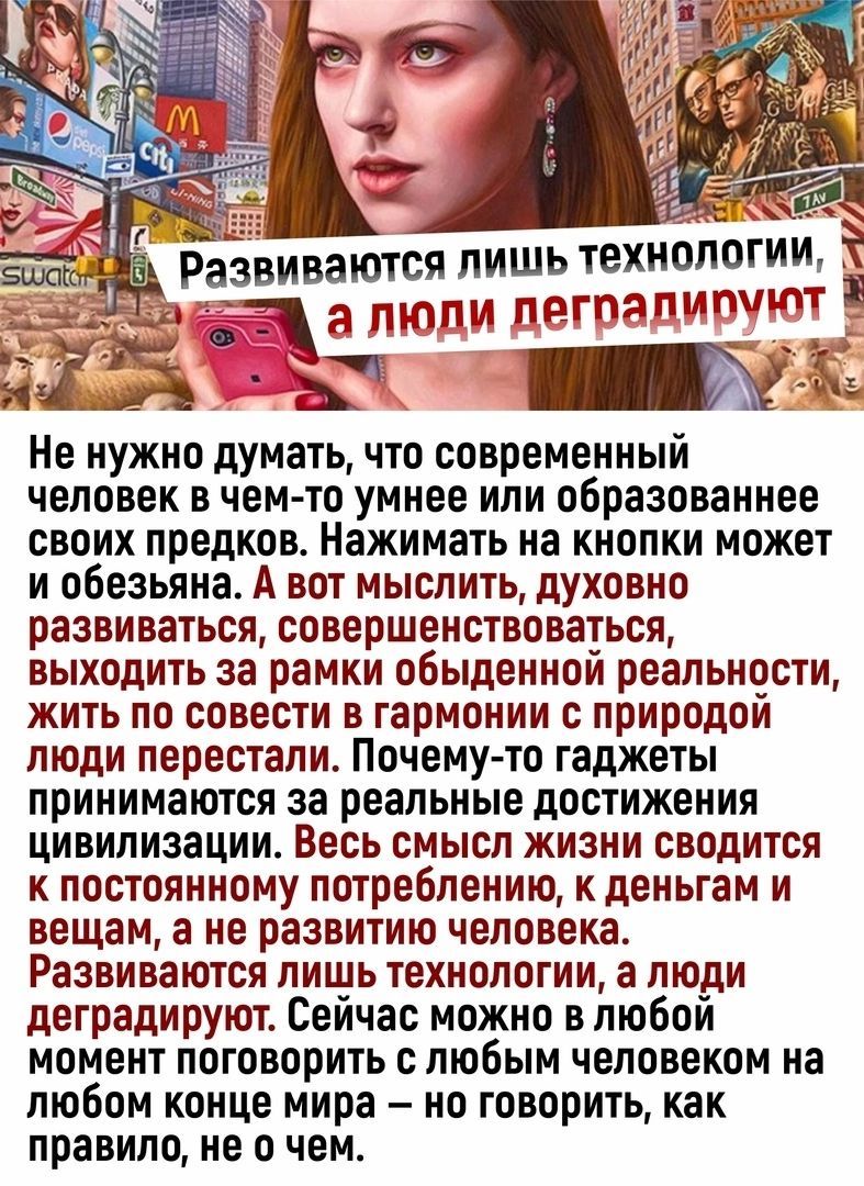о Развиваются лишьтехнопогни Ё пшли пегпапмшмт _ ьг т Не нужно думать что современный человек в чем то умнее или образованнее своих предков Нажимать на кнопки может и обезьяна А вот мыслить духовно развиваться совершенствоваться выходить за рамки обыденном реальности жить по совести в гармонии с природой люди перестали Почему то гаджеты принимаются за реальные достижения цивилизации Весь смысл жиз