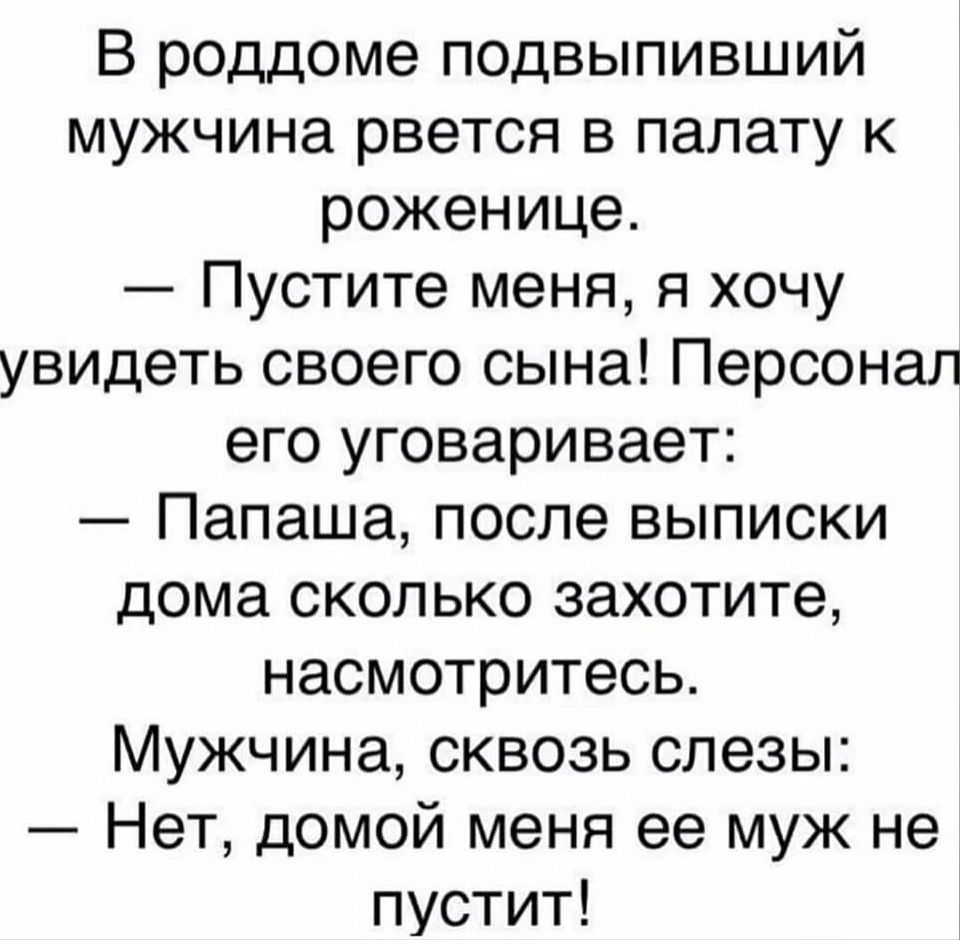 В роддоме подвыпивший мужчина рвется в палату к роженице Пустите меня я хочу увидеть своего сына Персонал его уговаривает Папаша после выписки дома сколько захотите насмотритесь Мужчина сквозь слезы Нет домой меня ее муж не пустит