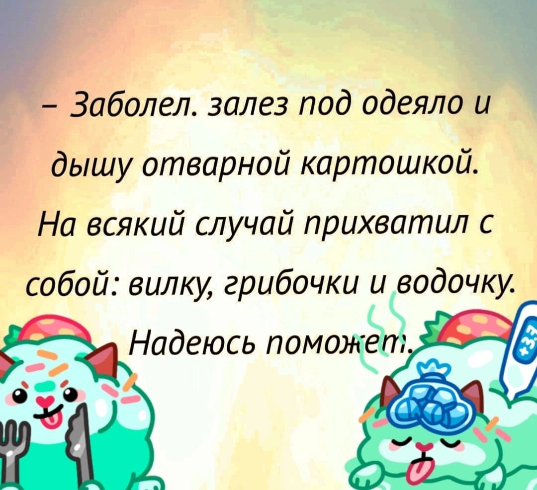 Заболел залез под одеяло и дышу отварной картошкой На всякий случай прихватил с собой вилку грибочки и водочку Надеюсь помад