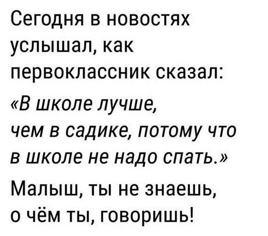 Сегодня в новостях услышал как первоклассник сказал В школе лучше чем в садике потому что в школе не надо спать Малыш ты не знаешь о чём ты говоришь