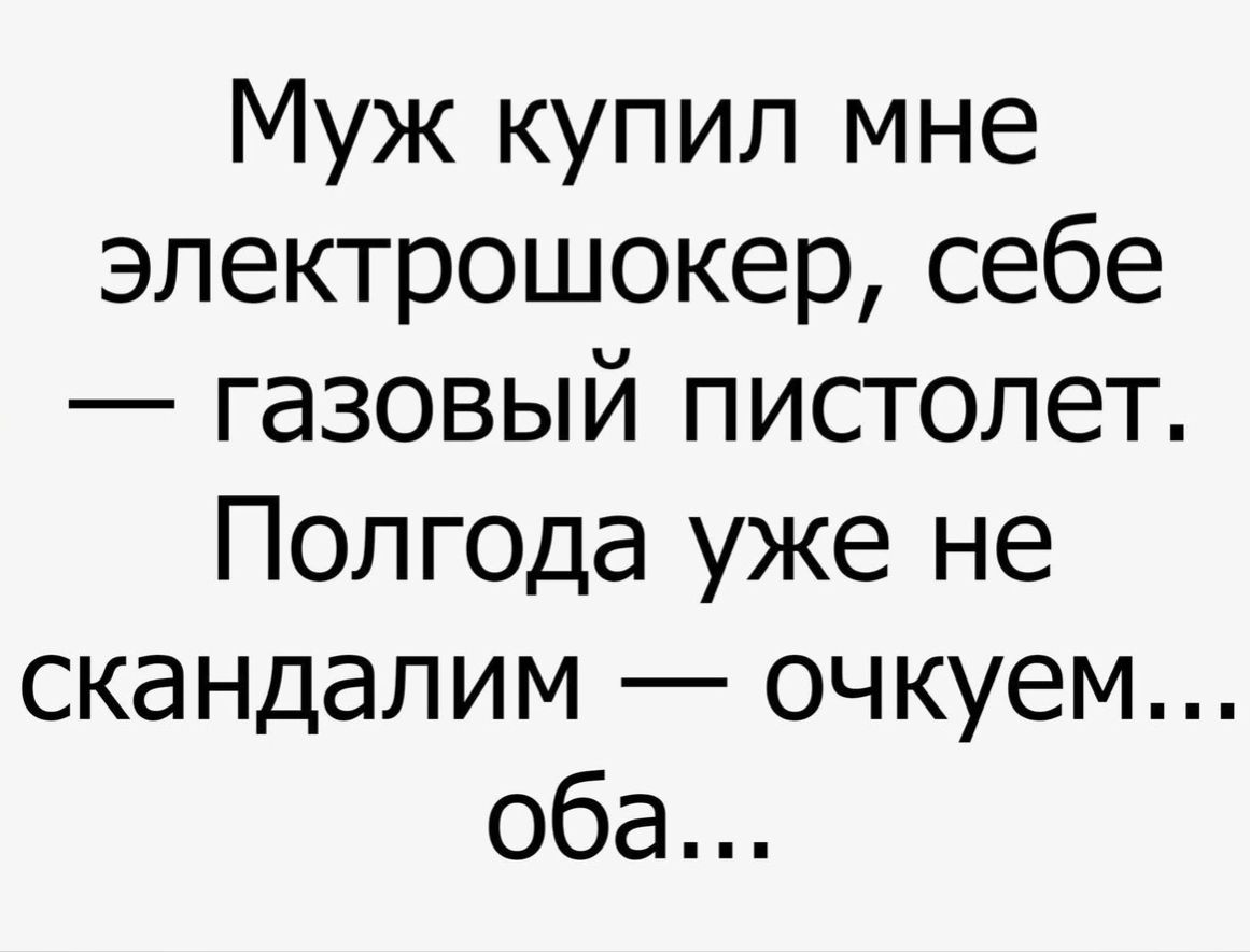 Муж купил мне эпектрошокер себе газовый пистолет Полгода уже не скандапим очкуем оба