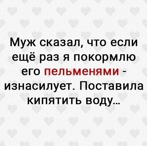 Муж сказал что если ещё раз я покормлю его пельменями ИЗНЭСИЛУСЭТ ПОСТЗВИЛЗ КИПЯТИТЬ ВОДУ