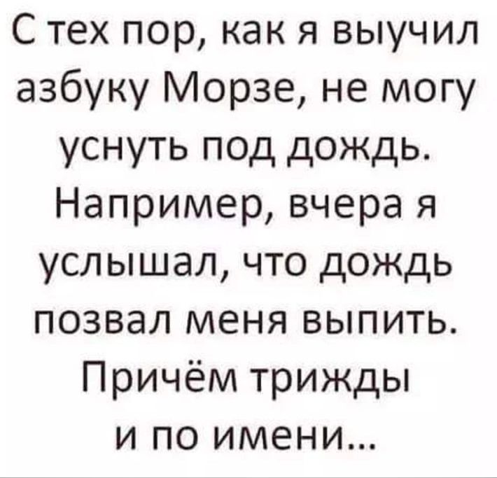С тех пор как я выучил азбуку Морзе не могу уснуть под дождь Например вчера я услышал что дождь позвал меня выпить Причём трижды и по имени