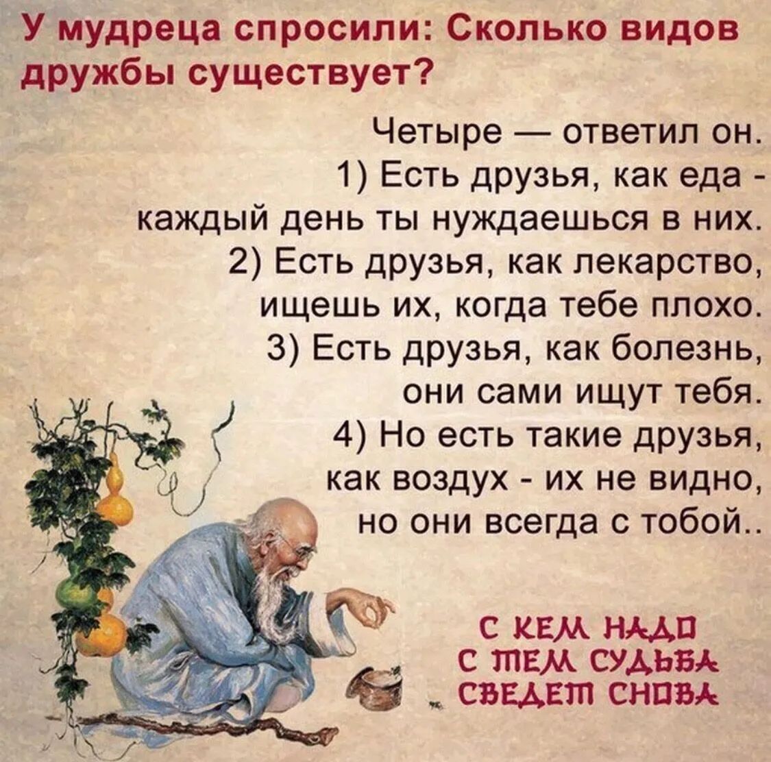 У мудреца спросили Сколько видов дружбы существует Четыре ответил он 1 Есть друзья как еда каждый день ты нуждаешься в них 2 Есть друзья как лекарство ищешь их когда тебе плохо 3 Есть друзья как болезнь они сами ищут тебя 4 Но есть такие друзья как воздух их не видно но они всегда с тобой Ф С кем щи с гпш судьям свит сипи