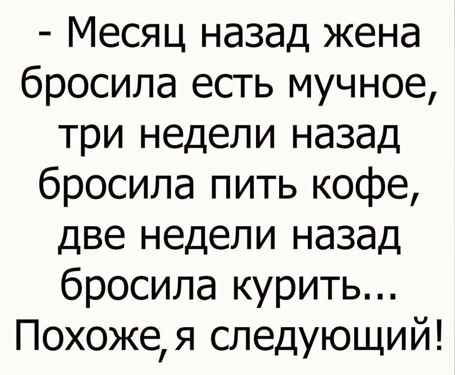Месяц назад жена бросила есть мучное три недели назад бросила пить кофе две недели назад бросила курить Похожея следующий