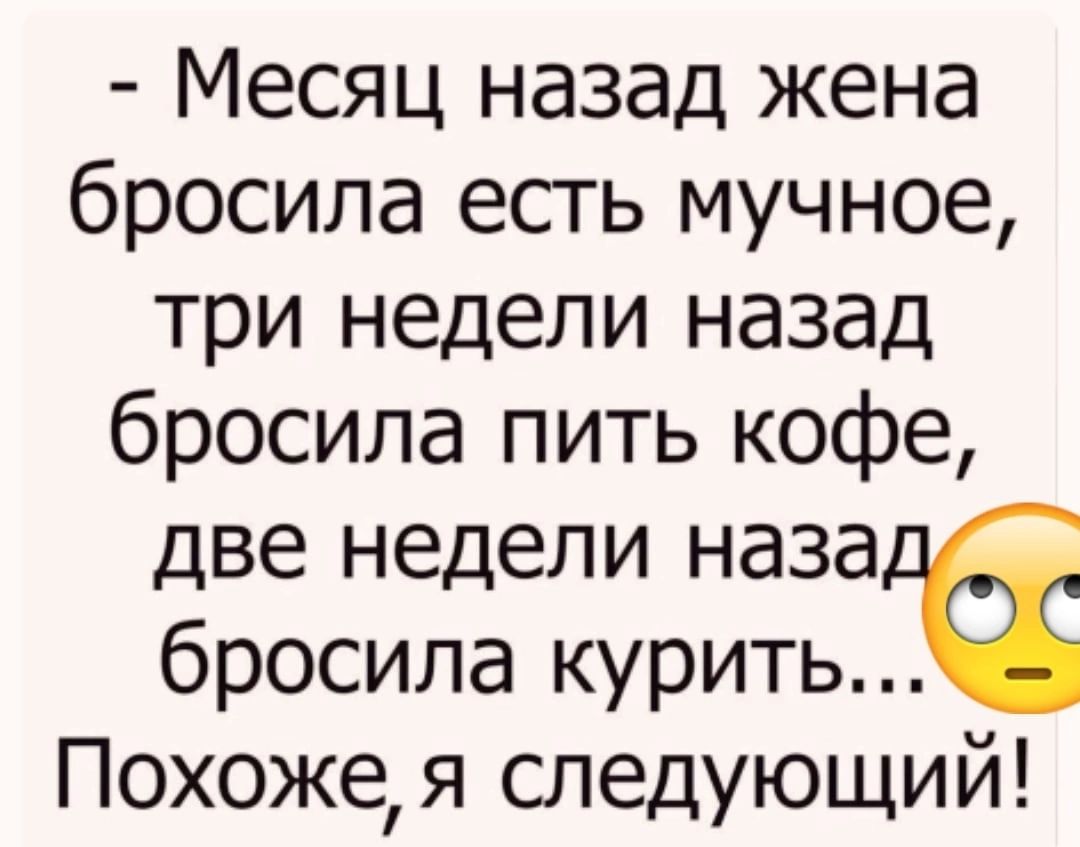 Месяц назад жена бросила есть мучное три недели назад бросила пить кофе две недели наза бросила куритьё Похожея следующий
