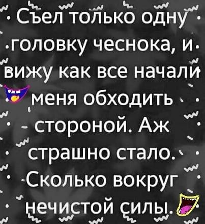 Н ч _1 и Съел только одну головку чеснока и вижу как все начали 33 меня обходить и стороной Аж страшно стало 0 Сколько вокруг ц_ечйст3й алый и