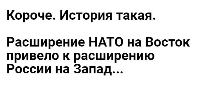 Короче История такая Расширение НАТО на Восток привело к расширению России на Запад