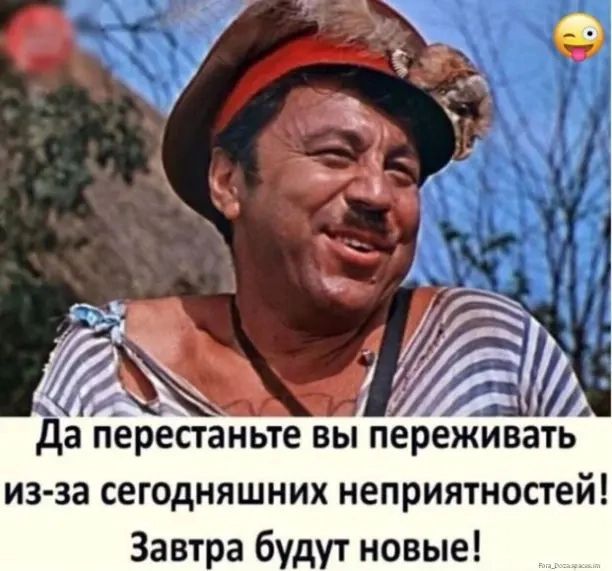 И Да ПЕРЕПЗНЬТЕ ВЫ ПЕРЕЖИВЗТЬ из за сегодняшних неприятностей Завтра будут новые