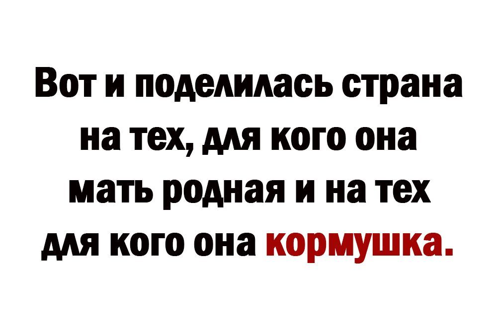ВОТ И поделилась страна на ТЕХ МЯ кого она мать родная И на ТЕХ МЯ 00 она кормушка