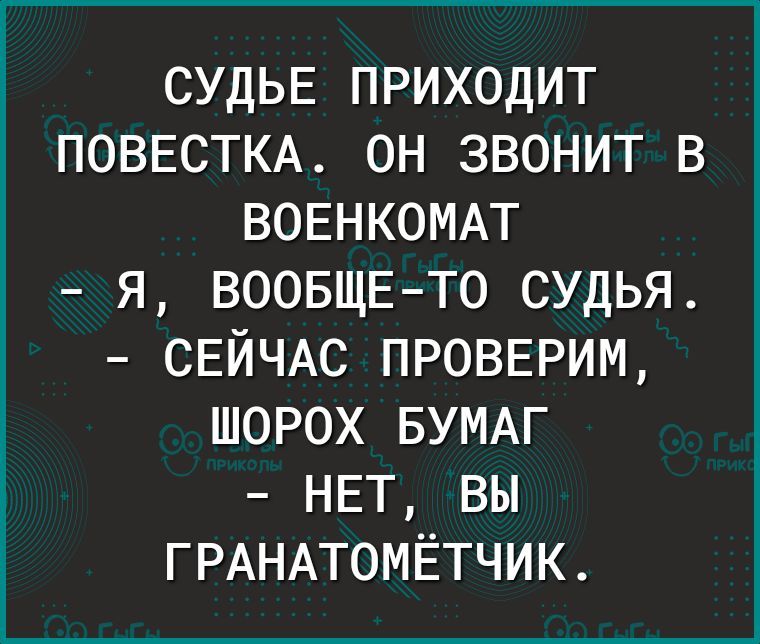 СУДЬЕ ПРИХОДИТ ПОВЕСТКА ОН ЗВОНИТ В ВОЕНКОМАТ Я ВООБЩЕ ТО СУДЬЯ СЕЙЧАС ПРОВЕРИМ ШОРОХ БУМАГ НЕТ ВЫ ГРАНАТОМЁТЧИК