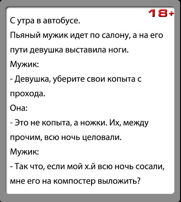 18 С утра в автобусе Пьяный мужик идет по салону а на его пути девушка выставила ноги Мужик Девушка уберите свои копыта с прохода Она Это не копыта а ножки Их между прочим всю ночь цеповали Мужик Так что если мой хй всю ночь сосали мне его на компостер выложить