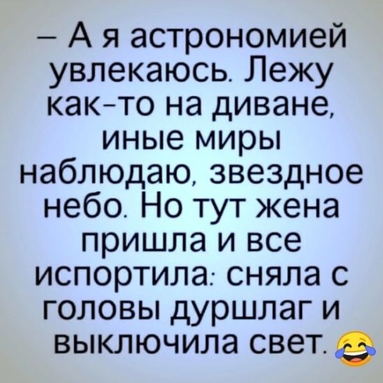 А я астрономией увлекаюсь Лежу както на диване иные миры наблюдаю звездное небо Но тут жена пришла и все испортила сняла с головы дуршлаг и выключила свет 5