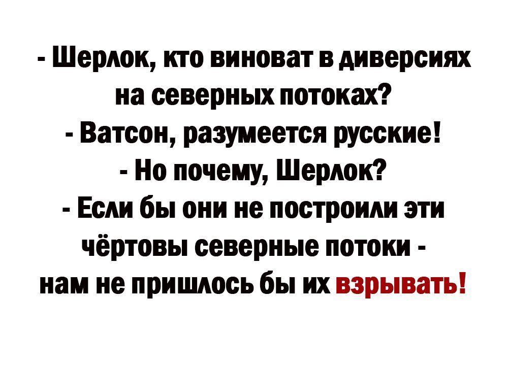 Шерлок кто виноват в Аиверсинх на северных потоках Ватсон разумеется русские Но почему Шерлок Если бы они не построим эти чёртовы северные потоки нам не пришлось бы их взрыва къ