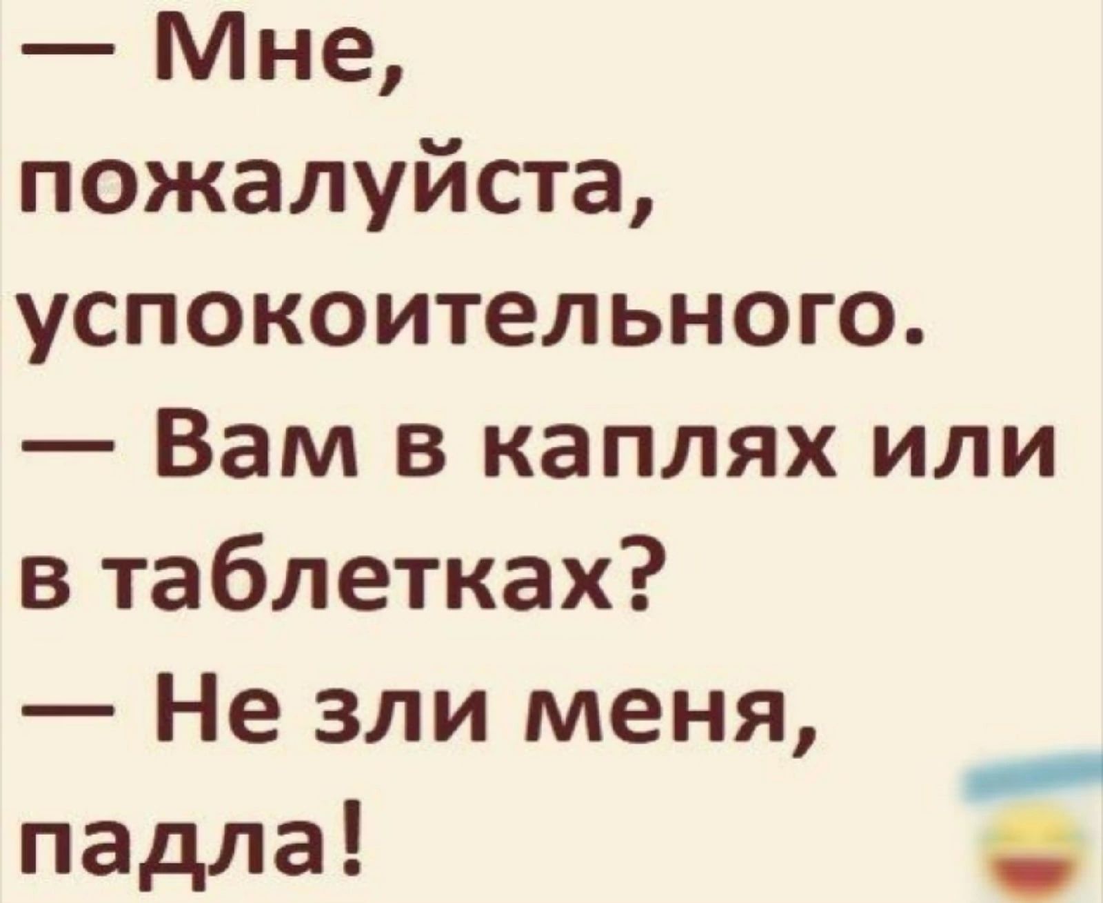 <b>Мне</b> пожалуйста успокоительного Вам в каплях или в таблетках Не зли <b>меня</b> пад...