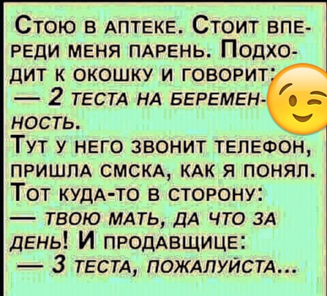 Стою АПТЕКЕ Стоит впе реди меня пдрень Подхо дит к окошку и говорит 2 ТЕСТА НА БЕРЕМЕН ность Тут у него звонит телефон ПРИШЛА СМСКА КАК я понял Тот кудА то в сторону твою МАТЬ ДА что ЗА день И продАвщицв 3 ТЕСТА ПОЖАЛУЙСТА