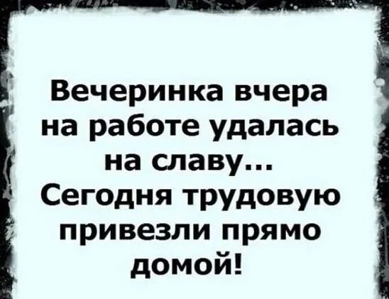 Вечеринка вчера на работе удалась на славу Сегодня трудовую привезли прямо домой