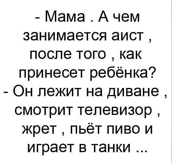 Мама А чем занимается аист после того как принесет ребёнка Он лежит на диване смотрит телевизор жрет пьёт пиво и играет в танки