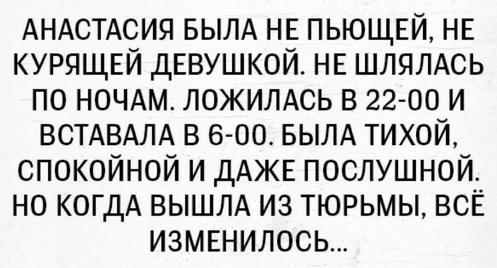 АНАСТАСИЯ БЫЛА НЕ пыощщ НЕ КУРЯЩЕЙ дЕВУШКОЙ НЕ ШЛЯЛАСЬ по ночдм ложилдсь в 22 00 и ВСТАВАЛА в 6 00 БЫЛА тихой спокойной и ДАЖЕ послушной но КОГДА ВЫШЛА из тюрьмы всЕ ИЗМЕНИЛОСЬ