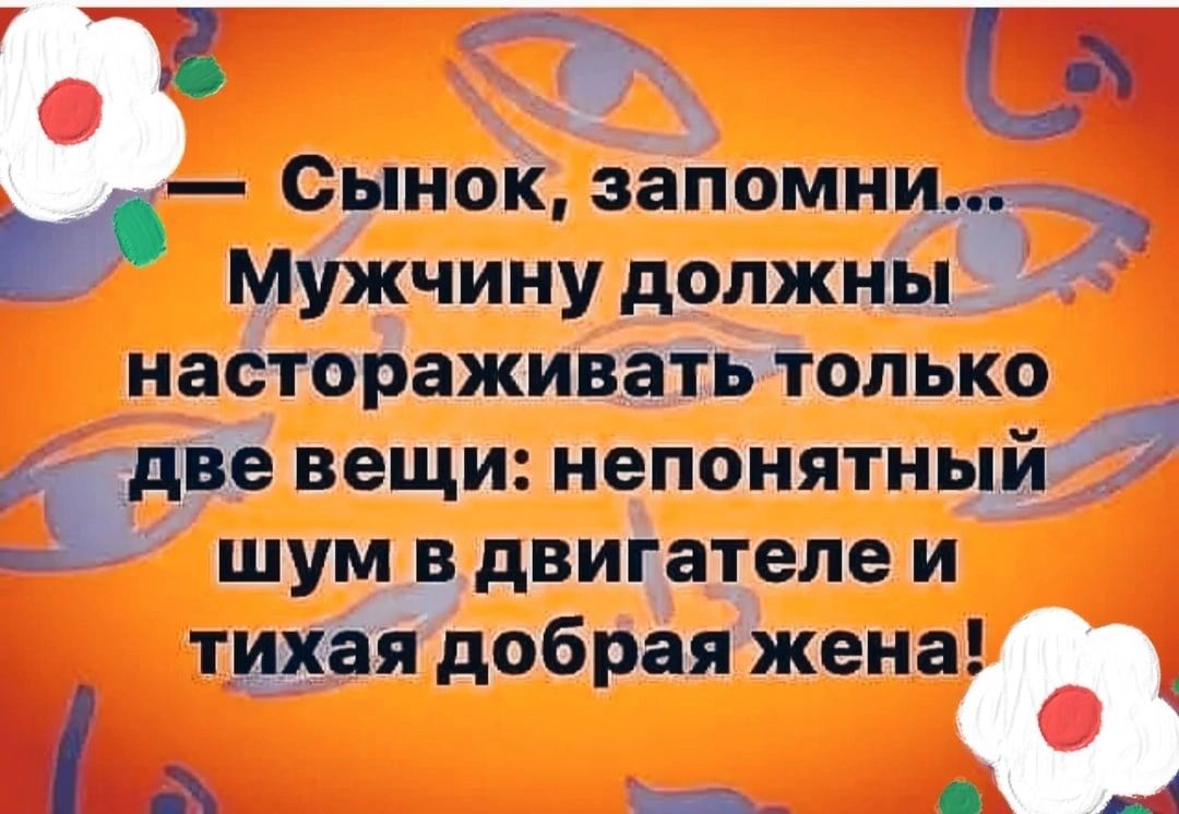 3 _а Сынок запомни Мужчину должны настораживать только _две вещи непонятный 3 шум в двигателе и тихая добрая жена А __ _4