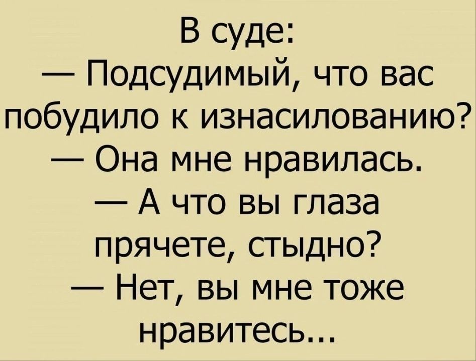 В суде Подсудимый что вас побудило к изнасилованию Она мне нравилась А что вы глаза прячете стыдно Нет вы мне тоже нравитесь