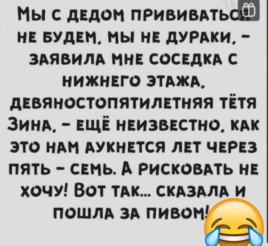 Мы с дедом прививдть не БУДЕМ мы не думки здявилд ин соседкд с нижнвго зтджд дввяностопятилвтняя тётя ЗИНА ЕЩЁ нвизввстно кпк это им АУКНЕТСЯ лвт ЧЕРЕЗ пять сть А рисковать н ХОЧУ Вот ТАК склзмд и пошли зд пивом