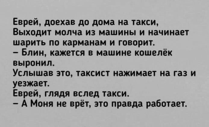 Еврей доехав дп дима на такси ВЫХОДИ МППЧЗ ИЗ МЗШИИЫ И НЗЧИНЗЕТ ШЗРИТЬ Пп карманам И ГОВОРИЪ _ БЛИН КЗЖЕТСИ В машине кошелёк вырвниш Услышав ЭТП ТВКСИСТ НЗХИМВЕТ на Га И уезжает Еврей глядя вслед такси А Моня не врёт но правда работаем