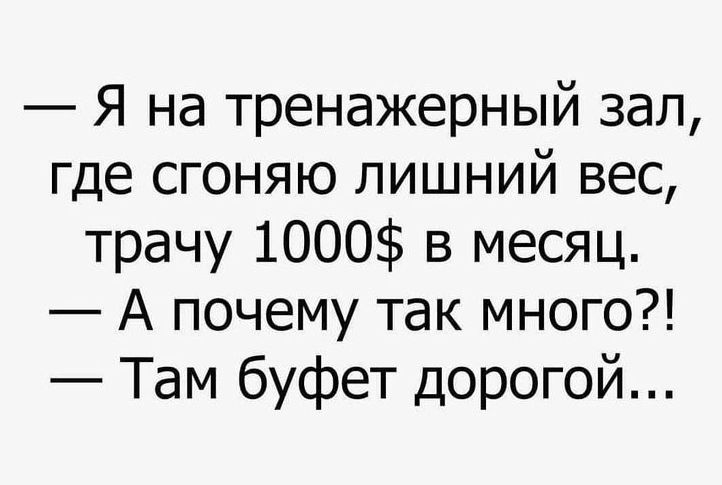 Я на тренажерный зал где сгоняю лишний вес трачу 1000 в месяц А почему так много Там буфет дорогой