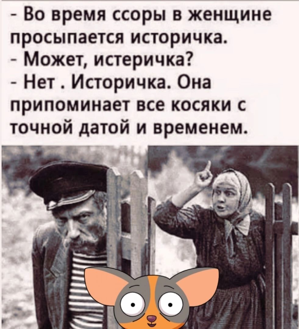 Во время ссоры в женщине просыпается историчка Может истеричка Нет Историчка Она припоминает все косяки с точной датой и временем