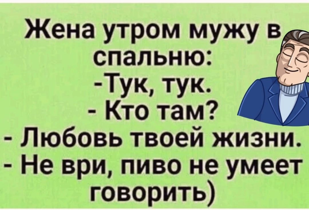 Жена утром мужу в спальню Тук тук Кто там Любовь твоей жизни Не ври пиво не умеет говорить