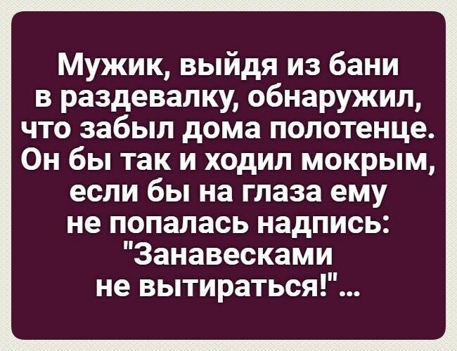 Мужик выйдя из бани в раздевалку обнаружил что забыл дома полотенце Он бы так и ходил мокрым если бы на глаза ему не попалась надпись Занавесками не вытираться