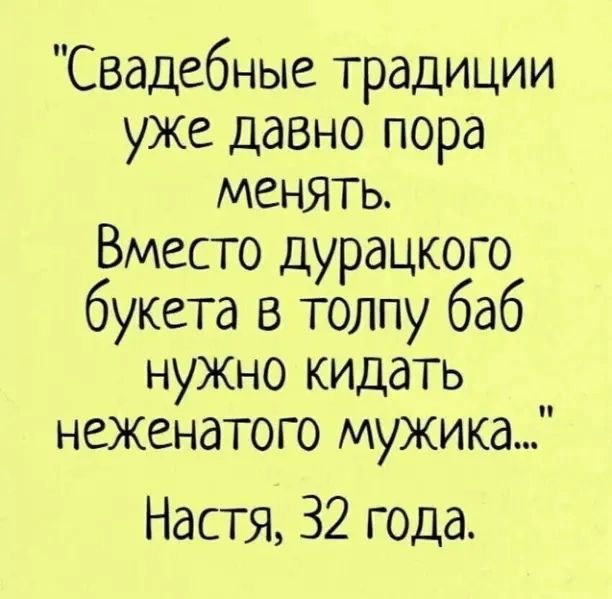 Свадебные традиции уже давно пора менять Вместо дурацкого букета в толпу баб нужно кидать __ неженатого мужика Настя 32 года