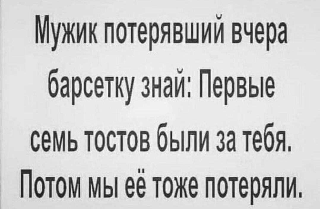 Мужик потерявший вчера барсетку знай Первые семь тостов были за тебя Потом мы её тоже потеряли